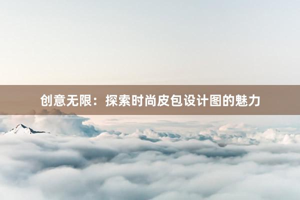 创意无限：探索时尚皮包设计图的魅力