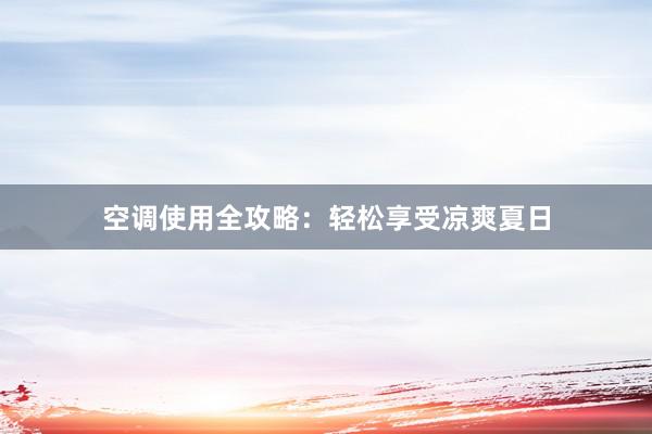 空调使用全攻略：轻松享受凉爽夏日